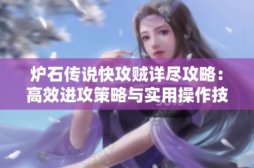 炉石传说快攻贼详尽攻略：高效进攻策略与实用操作技巧分享