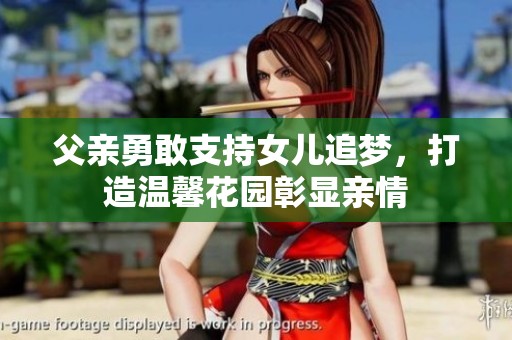 父亲勇敢支持女儿追梦，打造温馨花园彰显亲情