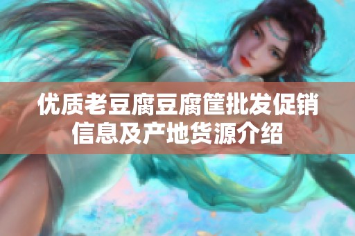 优质老豆腐豆腐筐批发促销信息及产地货源介绍