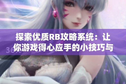 探索优质RB攻略系统：让你游戏得心应手的小技巧与策略
