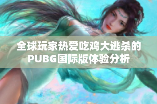 全球玩家热爱吃鸡大逃杀的PUBG国际版体验分析