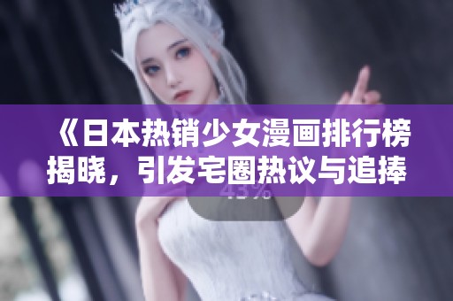《日本热销少女漫画排行榜揭晓，引发宅圈热议与追捧》