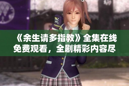 《余生请多指教》全集在线免费观看，全剧精彩内容尽在此处