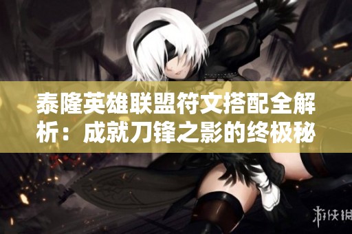 泰隆英雄联盟符文搭配全解析：成就刀锋之影的终极秘籍