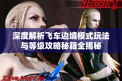 深度解析飞车边境模式玩法与等级攻略秘籍全揭秘