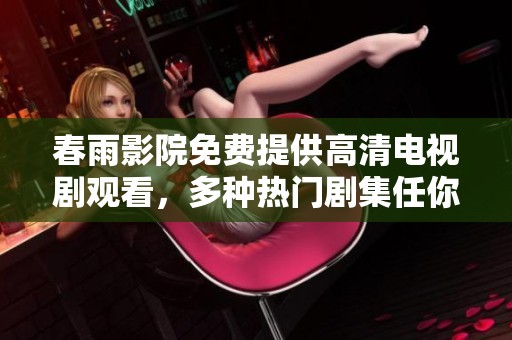 春雨影院免费提供高清电视剧观看，多种热门剧集任你选