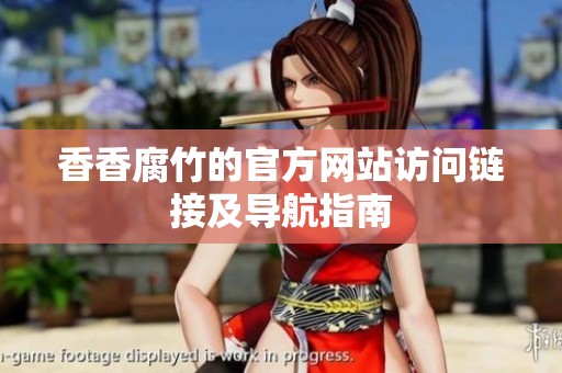 香香腐竹的官方网站访问链接及导航指南