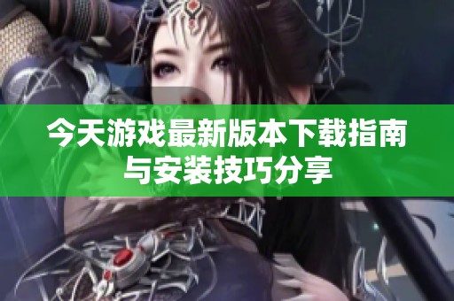 今天游戏最新版本下载指南与安装技巧分享