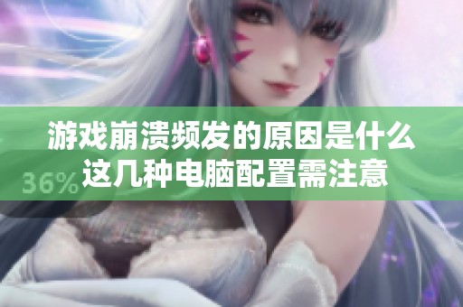 游戏崩溃频发的原因是什么 这几种电脑配置需注意