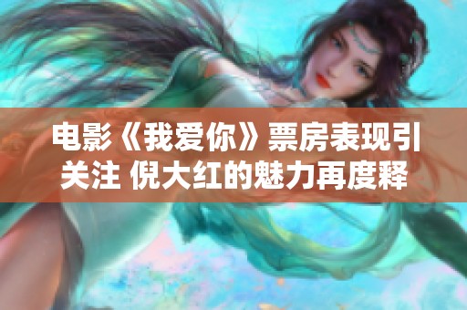 电影《我爱你》票房表现引关注 倪大红的魅力再度释放
