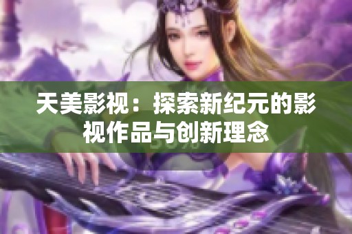 天美影视：探索新纪元的影视作品与创新理念