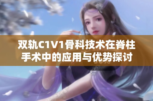 双轨C1V1骨科技术在脊柱手术中的应用与优势探讨