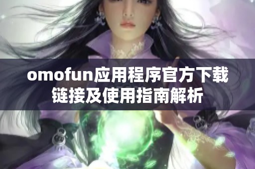 omofun应用程序官方下载链接及使用指南解析