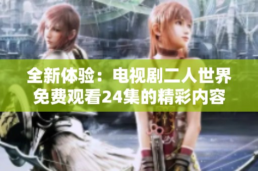 全新体验：电视剧二人世界免费观看24集的精彩内容揭秘
