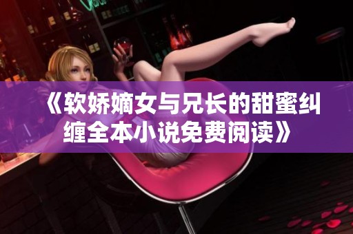 《软娇嫡女与兄长的甜蜜纠缠全本小说免费阅读》