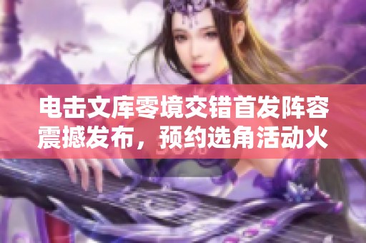 电击文库零境交错首发阵容震撼发布，预约选角活动火热开启