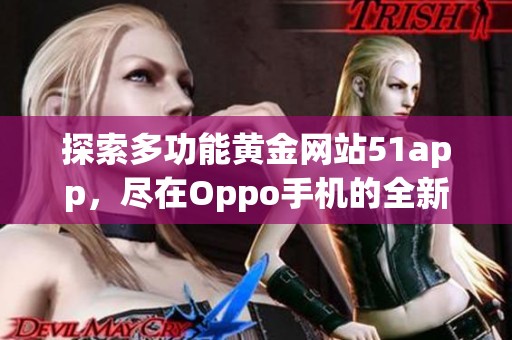 探索多功能黄金网站51app，尽在Oppo手机的全新体验