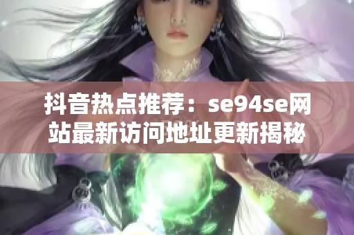 抖音热点推荐：se94se网站最新访问地址更新揭秘