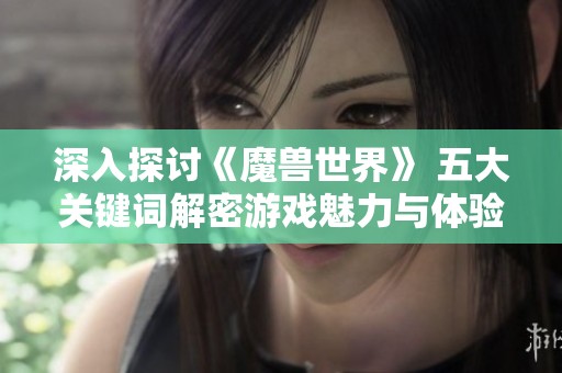 深入探讨《魔兽世界》 五大关键词解密游戏魅力与体验