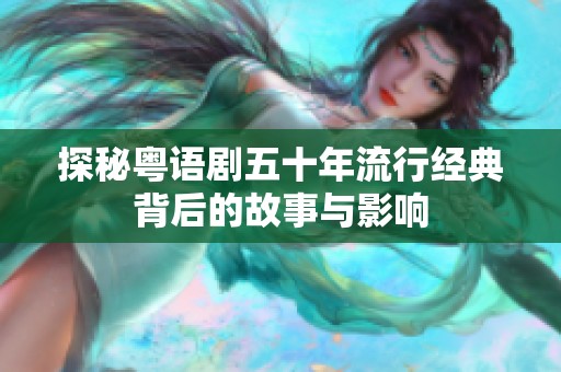 探秘粤语剧五十年流行经典背后的故事与影响
