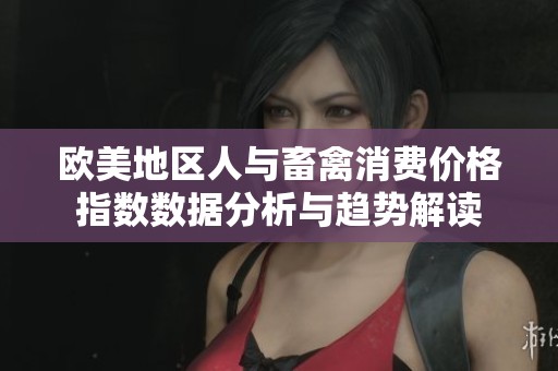 欧美地区人与畜禽消费价格指数数据分析与趋势解读