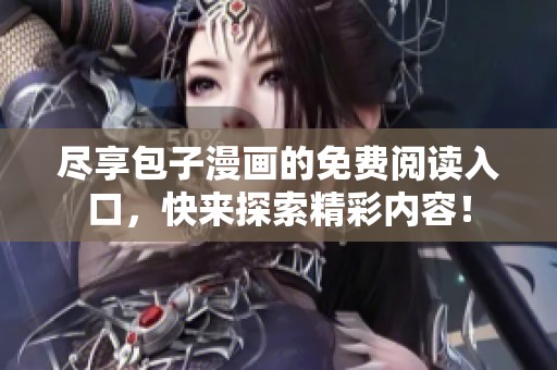 尽享包子漫画的免费阅读入口，快来探索精彩内容！