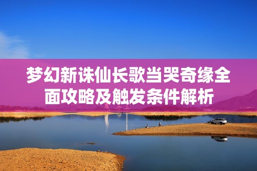 梦幻新诛仙长歌当哭奇缘全面攻略及触发条件解析