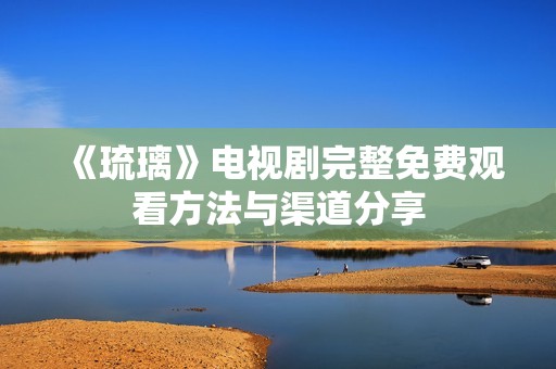 《琉璃》电视剧完整免费观看方法与渠道分享