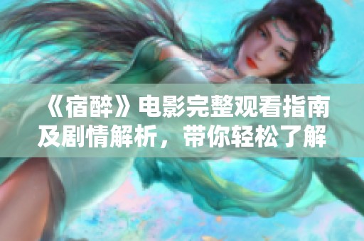 《宿醉》电影完整观看指南及剧情解析，带你轻松了解剧情发展