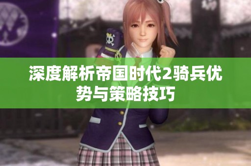 深度解析帝国时代2骑兵优势与策略技巧
