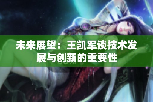 未来展望：王凯军谈技术发展与创新的重要性