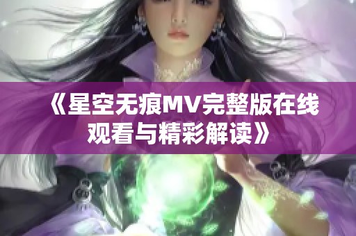 《星空无痕MV完整版在线观看与精彩解读》