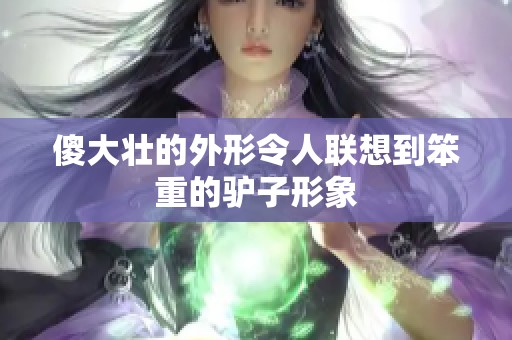 傻大壮的外形令人联想到笨重的驴子形象