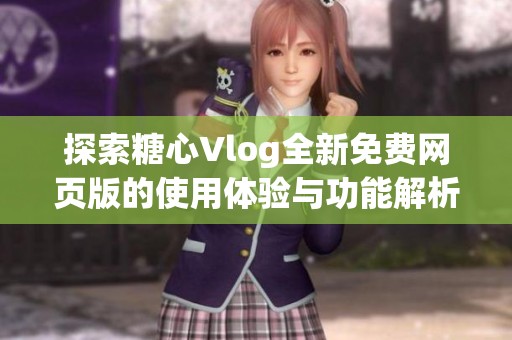 探索糖心Vlog全新免费网页版的使用体验与功能解析