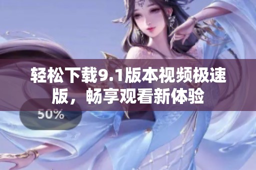 轻松下载9.1版本视频极速版，畅享观看新体验