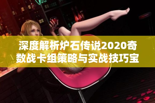 深度解析炉石传说2020奇数战卡组策略与实战技巧宝典