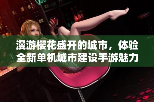 漫游樱花盛开的城市，体验全新单机城市建设手游魅力