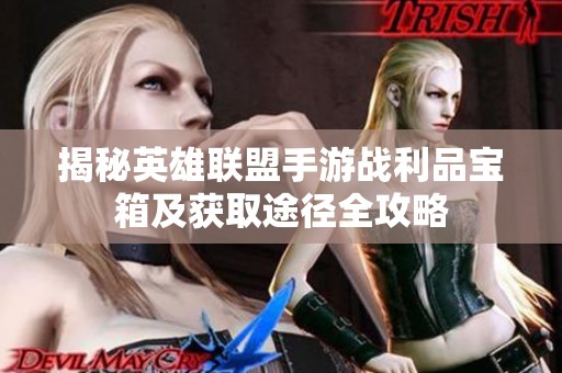 揭秘英雄联盟手游战利品宝箱及获取途径全攻略