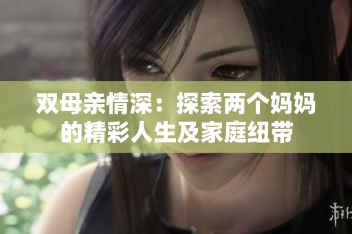 双母亲情深：探索两个妈妈的精彩人生及家庭纽带