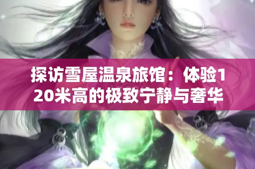 探访雪屋温泉旅馆：体验120米高的极致宁静与奢华