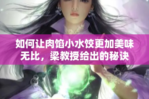 如何让肉馅小水饺更加美味无比，梁教授给出的秘诀