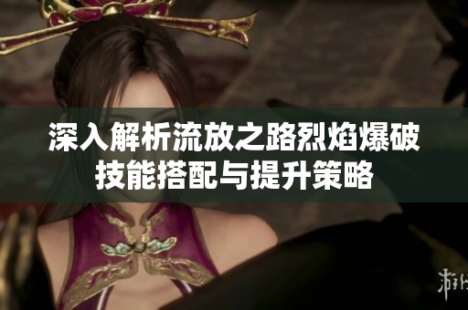 深入解析流放之路烈焰爆破技能搭配与提升策略