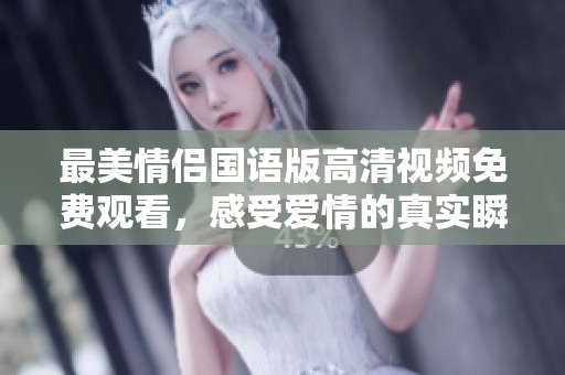 最美情侣国语版高清视频免费观看，感受爱情的真实瞬间