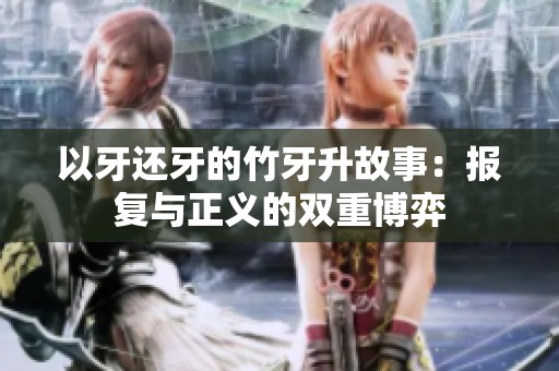 以牙还牙的竹牙升故事：报复与正义的双重博弈