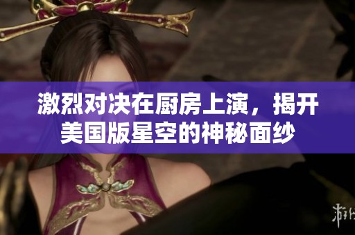 激烈对决在厨房上演，揭开美国版星空的神秘面纱