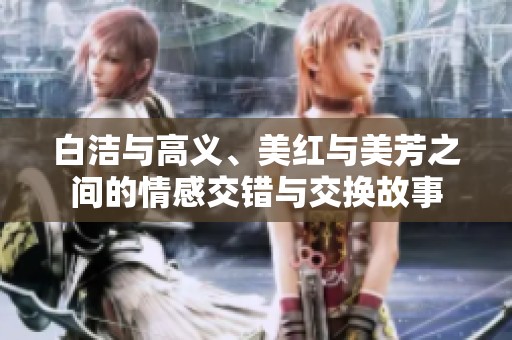 白洁与高义、美红与美芳之间的情感交错与交换故事