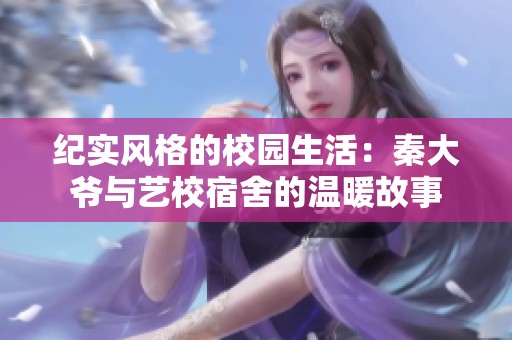 纪实风格的校园生活：秦大爷与艺校宿舍的温暖故事