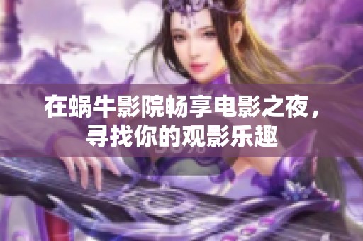 在蜗牛影院畅享电影之夜，寻找你的观影乐趣
