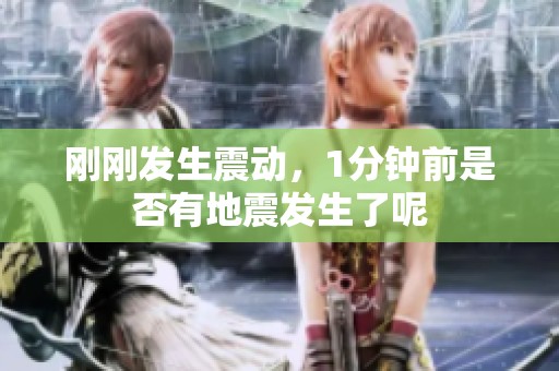 刚刚发生震动，1分钟前是否有地震发生了呢