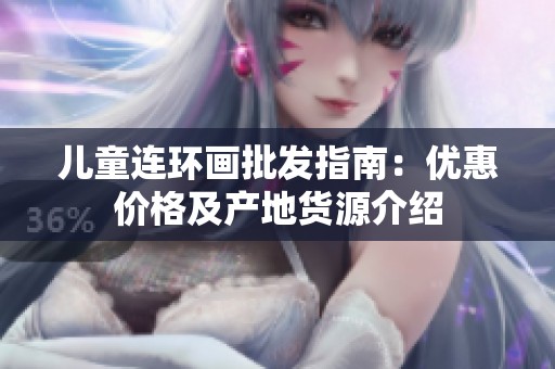 儿童连环画批发指南：优惠价格及产地货源介绍